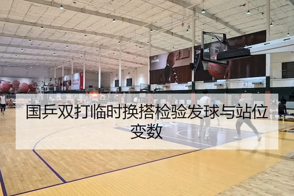 国乒双打临时换搭检验发球与站位变数