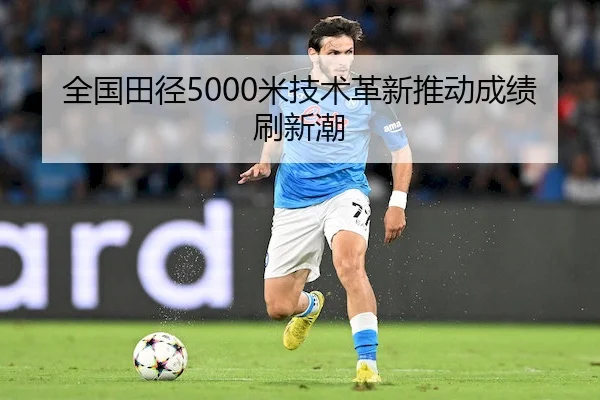 全国田径5000米技术革新推动成绩刷新潮